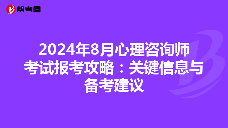 2024年8月心理咨询师考试报考攻略：关键信息与备考建议
