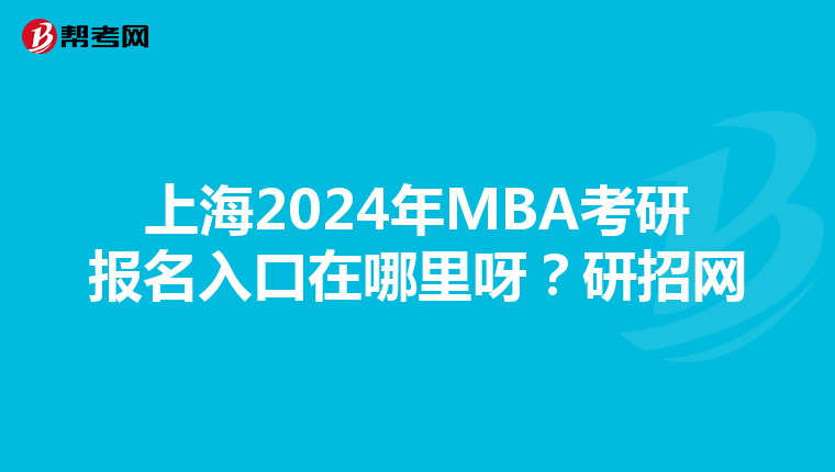 上海2024年MBA考研报名入口在哪里呀？研招网