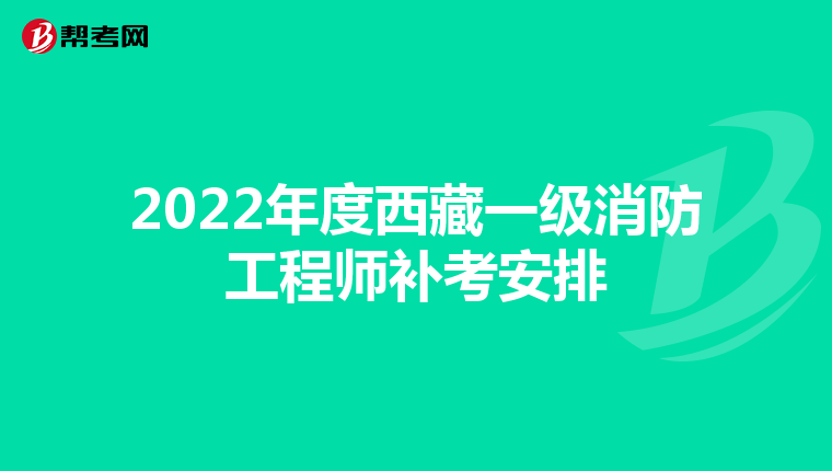 2022年度西藏一级消防工程师补考安排