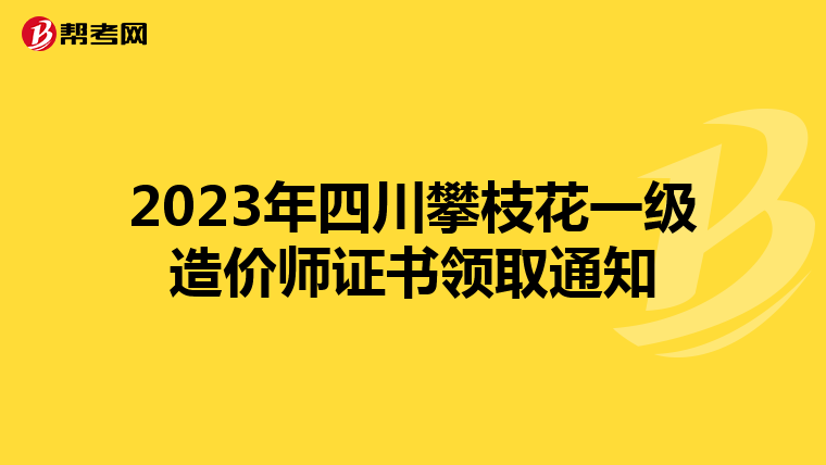 2023年四川攀枝花一级造价师证书领取通知