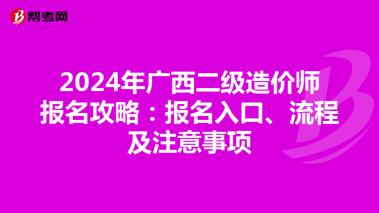 2024年广西二级造价师报名攻略：报名入口、流程及注意事项