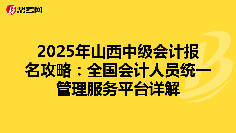 2025年山西中级会计报名攻略：全国会计人员统一管理服务平台详解