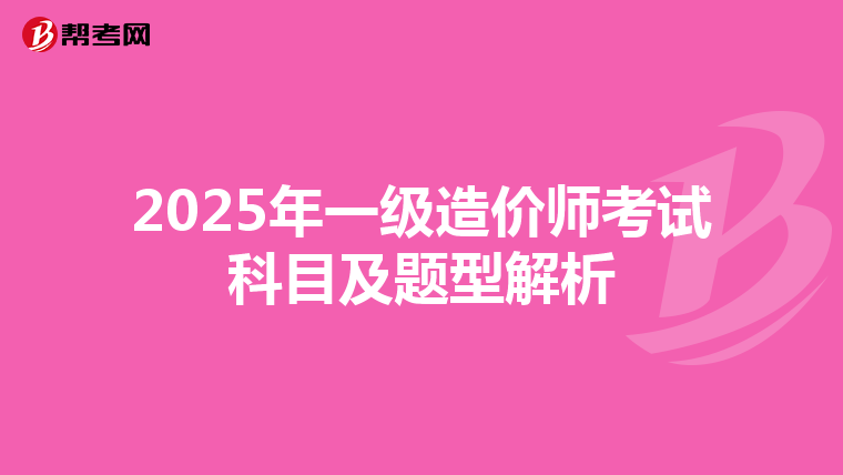 2025年一级造价师考试科目及题型解析