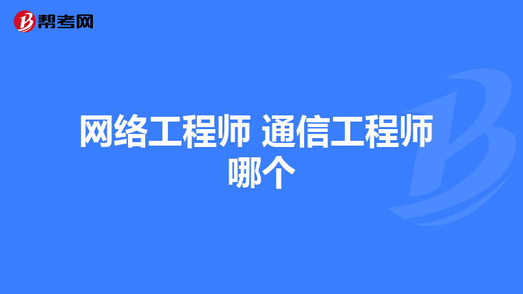 网络工程师 通信工程师 哪个