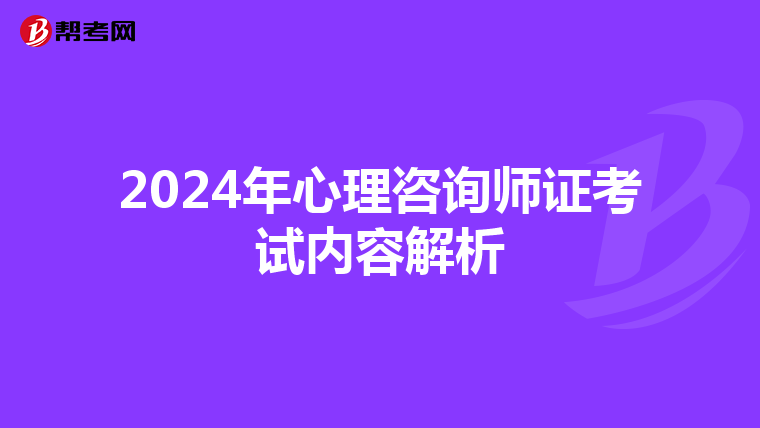 2024年心理咨询师证考试内容解析