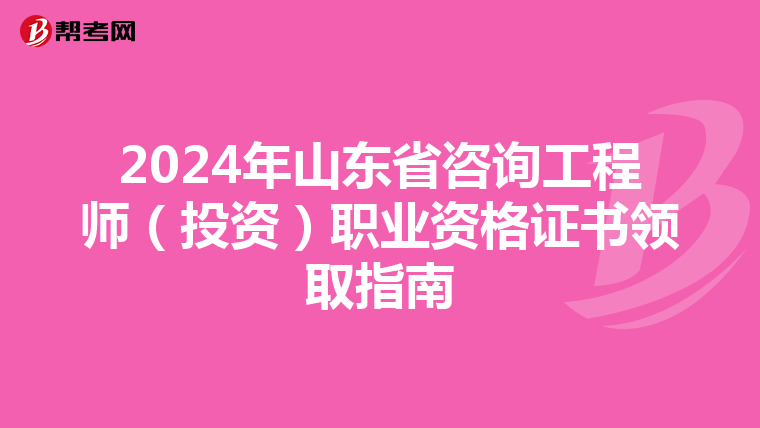 2024年山东省咨询工程师（投资）职业资格证书领取指南