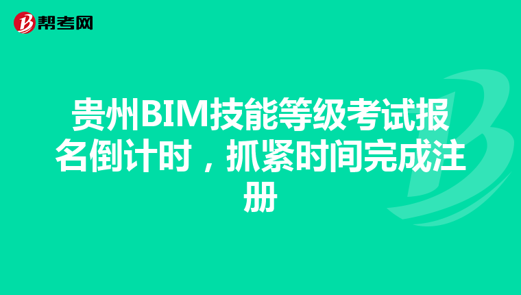 贵州BIM技能等级考试报名倒计时，抓紧时间完成注册