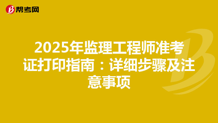 2025年监理工程师准考证打印指南：详细步骤及注意事项