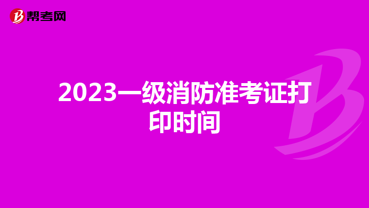 2023一級消防準考證打印時間