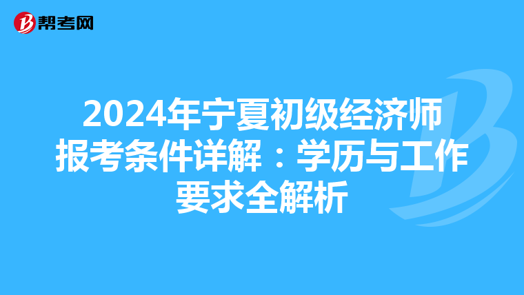 2024年宁夏初级经济师报考条件详解：学历与工作要求全解析