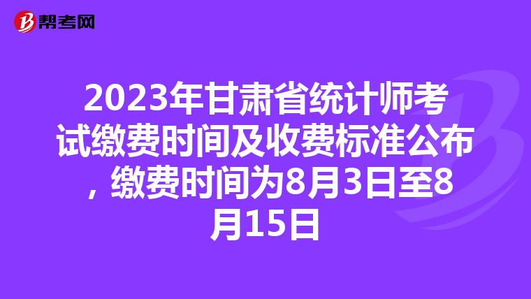 2023年甘肃省统计师考试缴费时间及收费标准公布，缴费时间为8月3日至8月15日