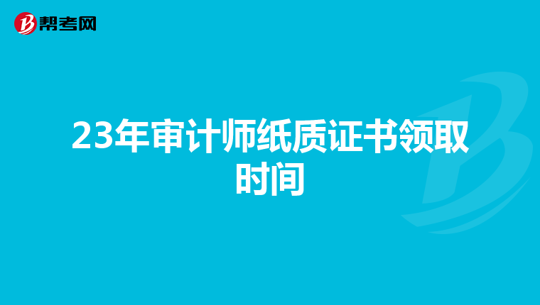 23年审计师纸质证书领取时间