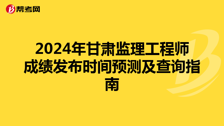 2024年甘肃监理工程师成绩发布时间预测及查询指南