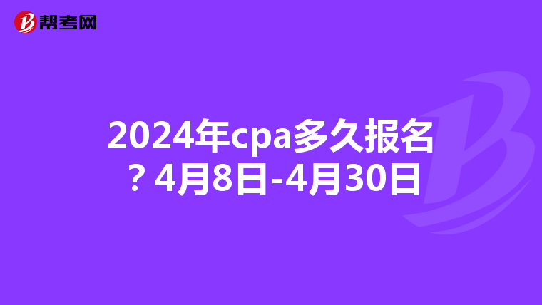 2024年cpa多久報名？4月8日-4月30日