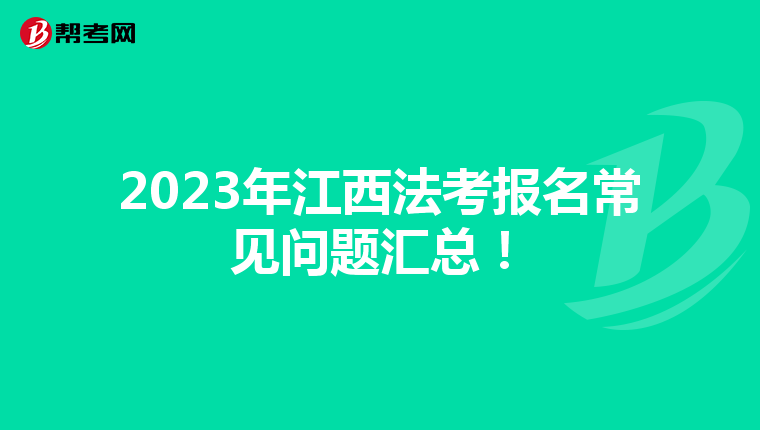 2023年江西法考报名常见问题汇总！