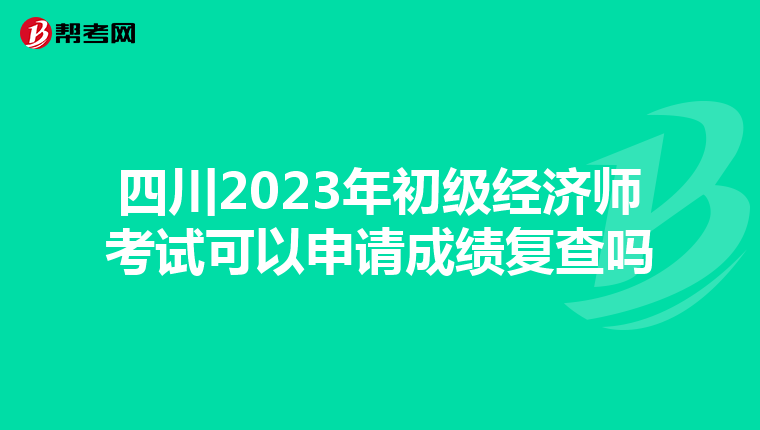 四川2023年初级经济师考试可以申请成绩复查吗