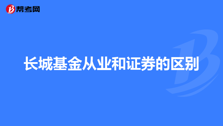 长城基金从业和证券的区别