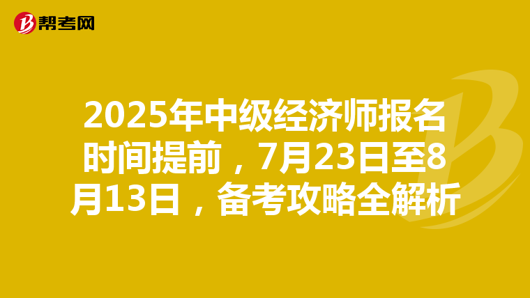 2025年中级经济师报名时间提前，7月23日至8月13日，备考攻略全解析