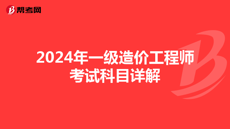 2024年一级造价工程师考试科目详解
