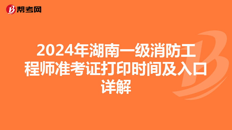 2024年湖南一級消防工程師準考證打印時間及入口詳解