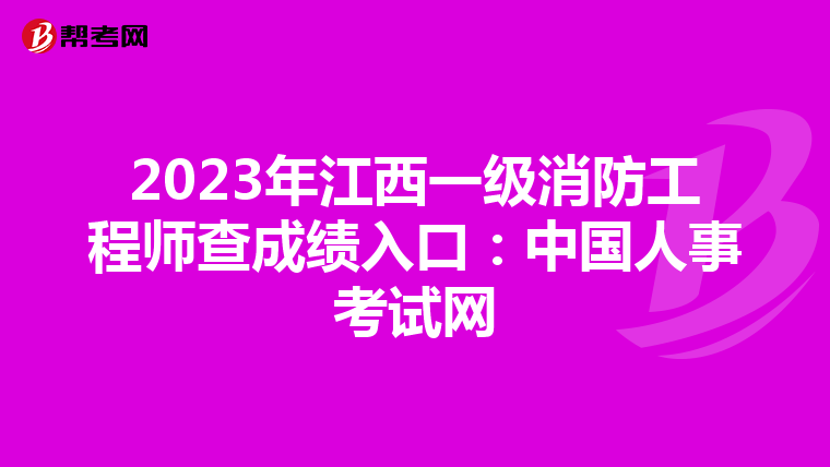 2023年江西一级消防工程师查成绩入口:中国人事考试网