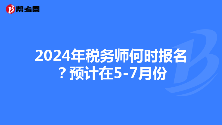 2024年税务师何时报名？预计在5-7月份