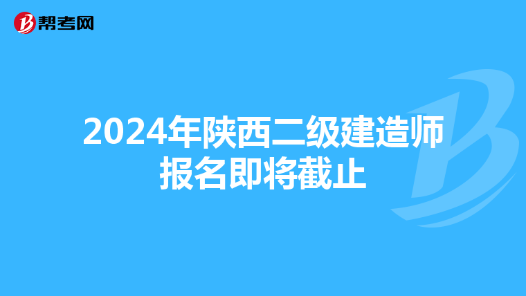 2024年陕西二级建造师报名即将截止