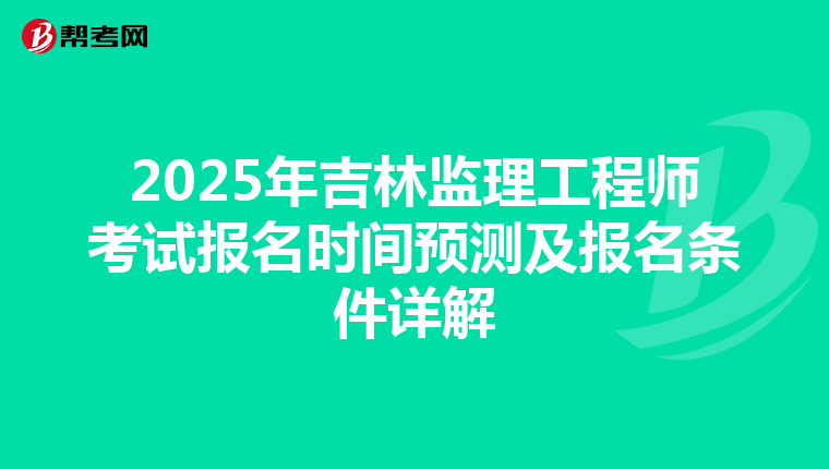 2025年吉林监理工程师考试报名时间预测及报名条件详解