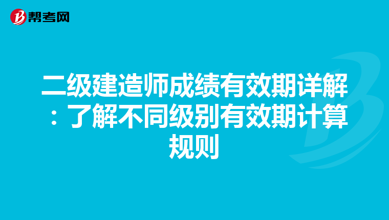 二级建造师成绩有效期详解：了解不同级别有效期计算规则
