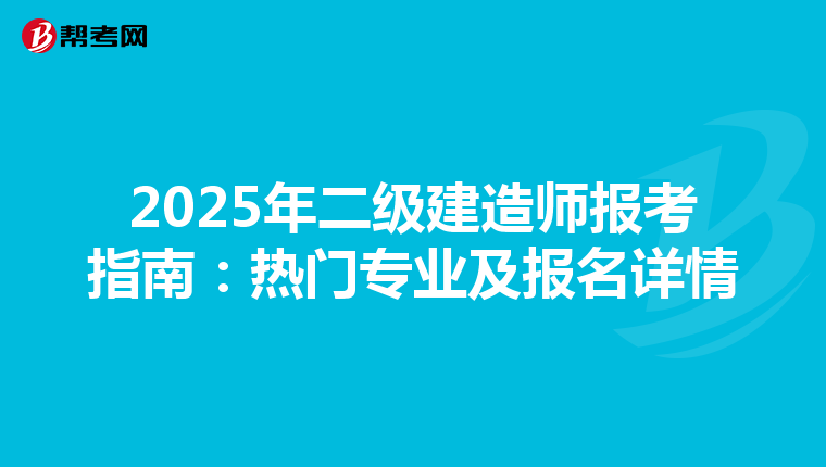 2025年二级建造师报考指南：热门专业及报名详情
