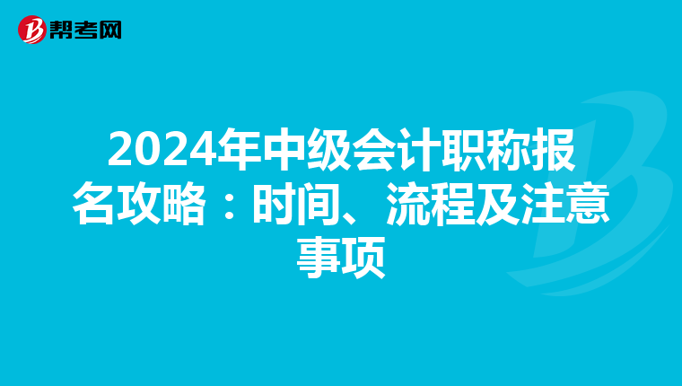 2024年中级会计职称报名攻略：时间、流程及注意事项