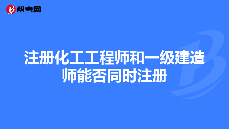 注冊化工工程師和一級建造師能否同時注冊