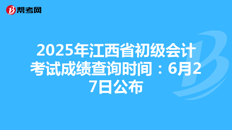 2025年江西省初级会计考试成绩查询时间：6月27日公布