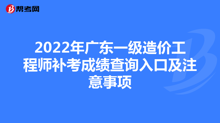2022年广东一级造价工程师补考成绩查询入口及注意事项