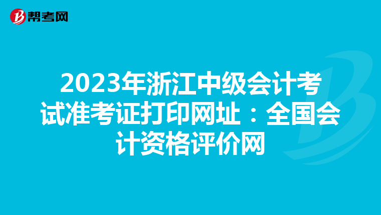 2023年浙江中级会计考试准考证打印网址：全国会计资格评价网