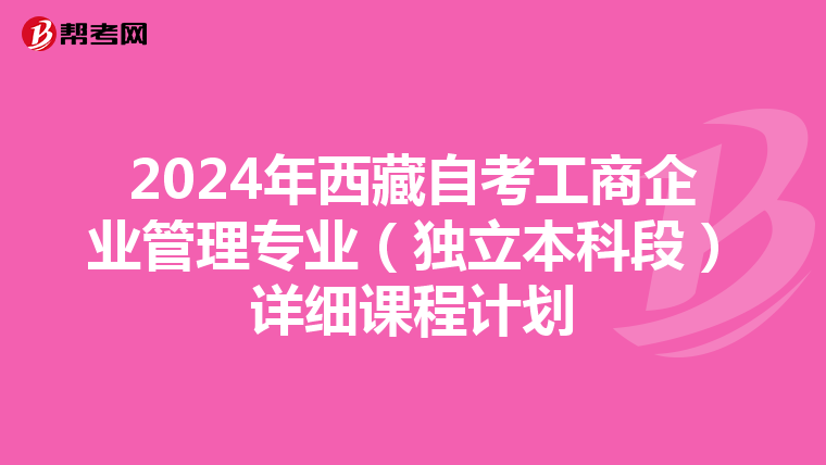 2024年西藏自考工商企业管理专业（独立本科段）详细课程计划