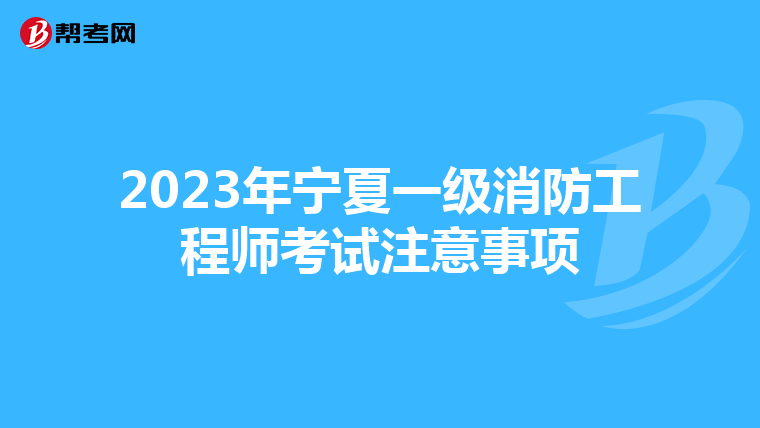 2023年宁夏一级消防工程师考试注意事项