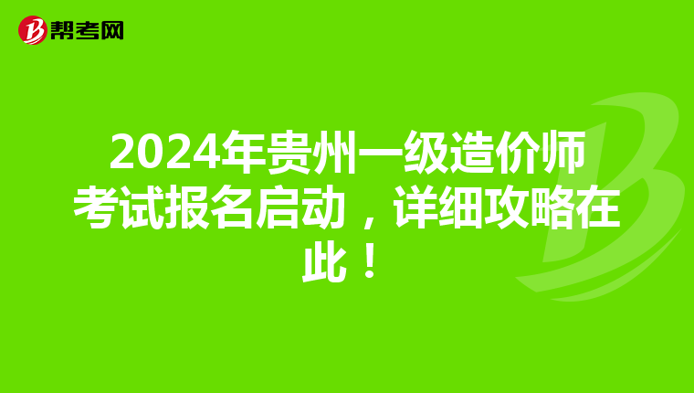 2024年贵州一级造价师考试报名启动，详细攻略在此！