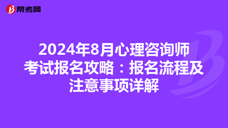 2024年8月心理咨询师考试报名攻略：报名流程及注意事项详解