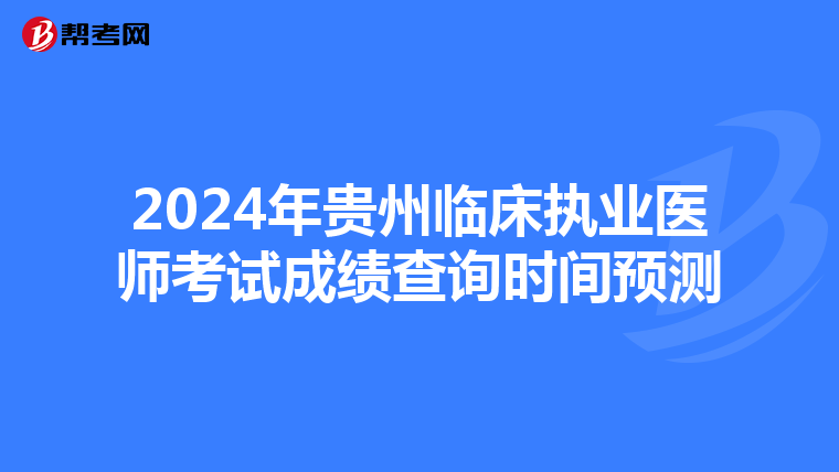 2024年貴州臨床執業醫師考試成績查詢時間預測