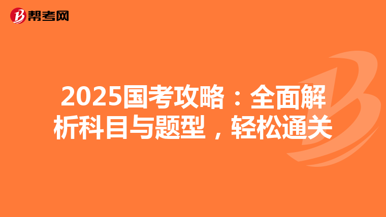 2025国考攻略：全面解析科目与题型，轻松通关