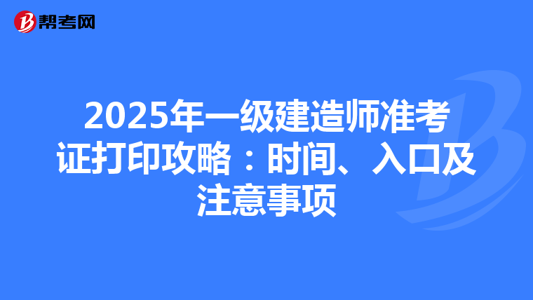 2025年一级建造师准考证打印攻略：时间、入口及注意事项