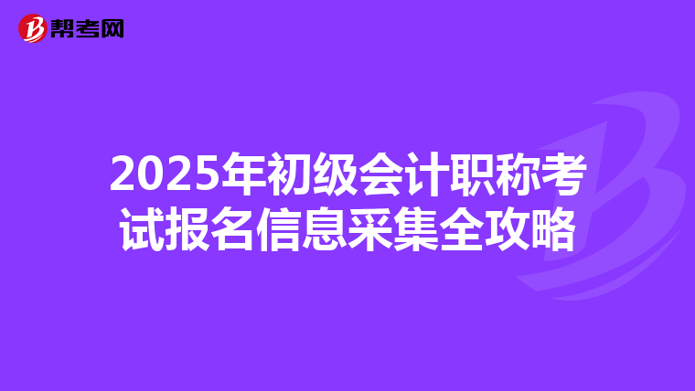 2025年初级会计职称考试报名信息采集全攻略