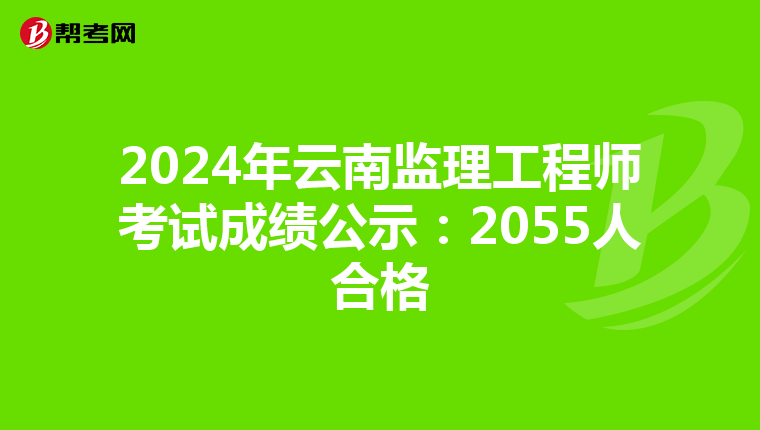 2024年云南监理工程师考试成绩公示：2055人合格