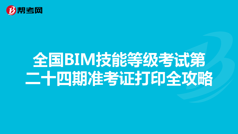全国BIM技能等级考试第二十四期准考证打印全攻略