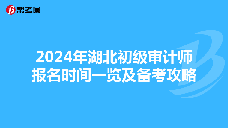 2024年湖北初级审计师报名时间一览及备考攻略