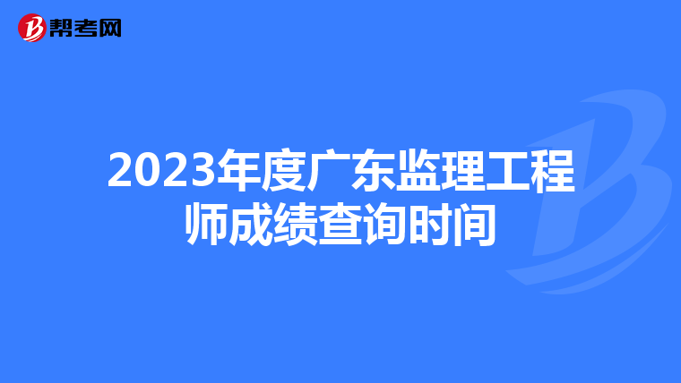 2023年度广东监理工程师成绩查询时间