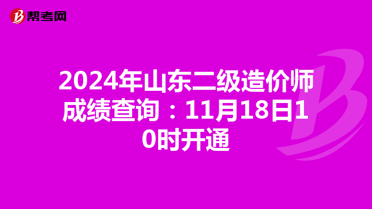 2024年山東二級造價師成績查詢：11月18日10時開通