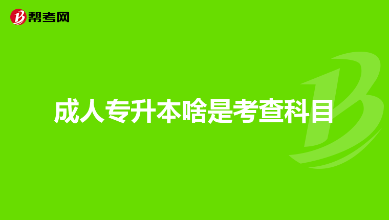 成人专升本啥是考查科目