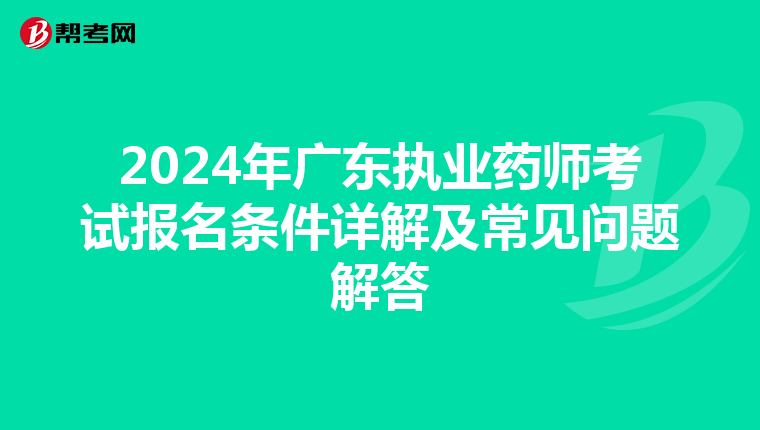 2024年廣東執(zhí)業(yè)藥師考試報名條件詳解及常見問題解答